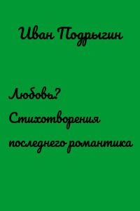 Любовь? Стихотворения последнего романтика