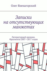 Записки на отсутствующих манжетах. Литературный дневник. Фрагменты 2007—2017 годов