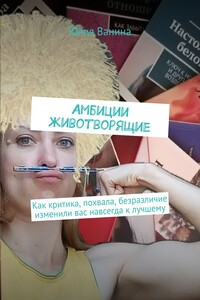 Амбиции животворящие. Как критика, похвала, безразличие изменили вас навсегда к лучшему
