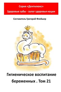 Гигиеническое воспитание беременных. Том 21. Серия «„Дентилюкс“. Здоровые зубы – залог здоровья нации»