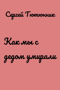 Как мы с дедом умирали