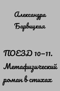 ПОЕЗД 10—11. Метафизический роман в стихах