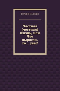 Частная (честная) жизнь, или Что выросло, то… увы!