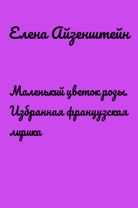 Маленький цветок розы. Избранная французская лирика