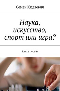 Наука, искусство, спорт или игра? Книга первая