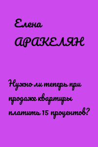 Нужно ли теперь при продаже квартиры платить 15 процентов?