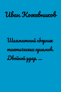 Шахматный сборник тактических приемов. Двойной удар. Для начинающих. Легкий уровень