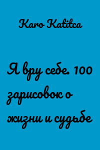 Я вру себе. 100 зарисовок о жизни и судьбе