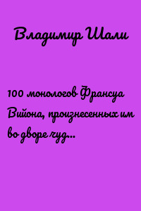 100 монологов Франсуа Вийона, произнесенных им во дворе чудес. Поэтическое представление