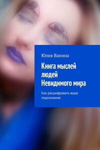Книга мыслей людей Невидимого мира. Как расшифровать ваше подсознание