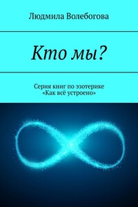 Кто мы? Серия книг по эзотерике «Как всё устроено»
