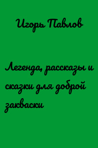 Легенда, рассказы и сказки для доброй закваски