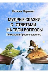 Мудрые сказки с ответами на твои вопросы. Психология. Просто о сложном