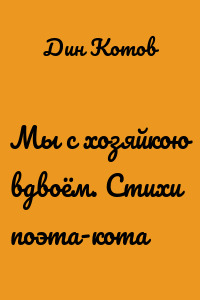 Мы с хозяйкою вдвоём. Стихи поэта-кота