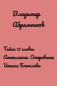 Тайна 13 главы. Апокалипсис. Откровение Иоанна Богослова