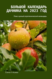 Большой календарь дачника на 2023 год. Плюс лунный агротехнический календарь