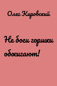 Не боги горшки обжигают!