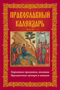 Православный календарь. Церковные праздники, именины. Праздничные тропари и кондаки
