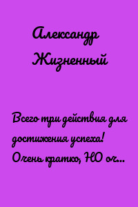 Всего три действия для достижения успеха! Очень кратко, НО очень действенно!