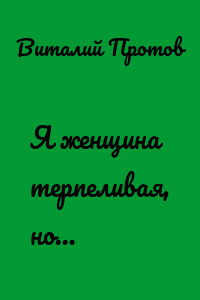 Я женщина терпеливая, но…