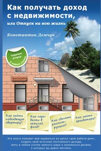 Как получать доход с недвижимости, или Отпуск на всю жизнь. Эта книга поможет вам вырваться из цикла «дом-работа-дом», создать свой источник постоянного дохода, жить в любом уголке земного шара и заниматься делами, о которых вы давно мечтали.