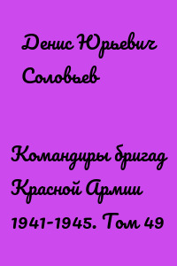 Командиры бригад Красной Армии 1941-1945. Том 49