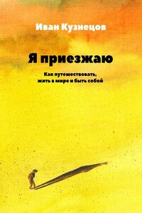 Я приезжаю. Как путешествовать, жить в мире и быть собой
