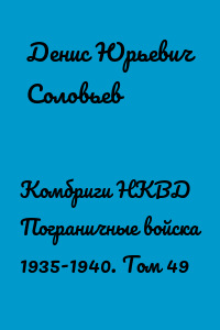 Комбриги НКВД Пограничные войска 1935-1940. Том 49