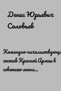 Командно-начальствующий состав Красной Армии в советско-японском конфликте у озера Хасан 1938 и реки Халхин-Гол 1939. Том 2