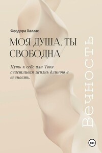 Моя душа, ты свободна. Путь к себе или Твоя счастливая жизнь длиною в вечность