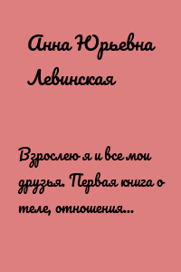 Взрослею я и все мои друзья. Первая книга о теле, отношениях и безопасности