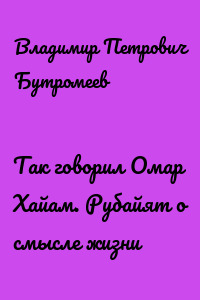 Так говорил Омар Хайам. Рубайят о смысле жизни