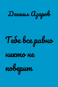 Тебе все равно никто не поверит