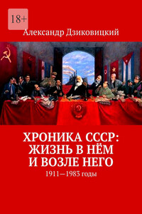 Хроника СССР: жизнь в нём и возле него. 1911—1983 годы