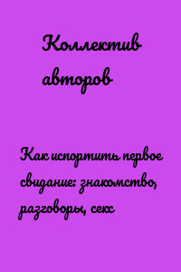 Как испортить первое свидание: знакомство, разговоры, секс