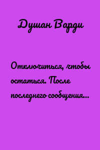 Отключиться, чтобы остаться. После последнего сообщения…