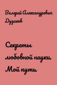 Секреты любовной науки. Мой путь