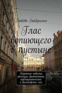 Глас вопиющего в пустыне. Короткие повести, рассказы, фантастика, публицистические и философские эссе