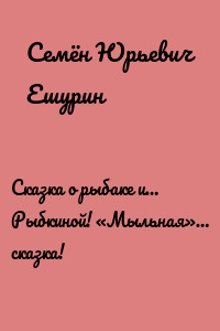 Сказка о рыбаке и… Рыбкиной! «Мыльная»… сказка!