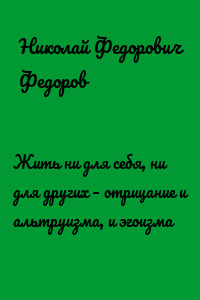 Жить ни для себя, ни для других – отрицание и альтруизма, и эгоизма