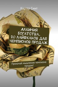 Алхимия богатства. 20 лайфхаков для чемпионов продаж. Прокачай мышление чемпиона продаж!