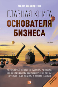 Главная книга основателя бизнеса. Кого брать с собой, как делить прибыль, как распределять роли и другие вопросы, которые надо решить с самого начала