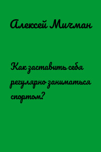 Как заставить себя регулярно заниматься спортом?
