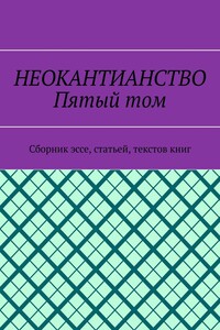 Неокантианство. Пятый том. Сборник эссе, статьей, текстов книг