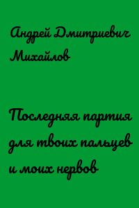 Последняя партия для твоих пальцев и моих нервов