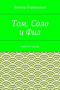 Том, Соло и Фил. Повесть-сказка