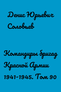 Командиры бригад Красной Армии 1941-1945. Том 90