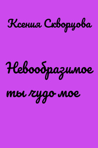 Невообразимое ты чудо мое