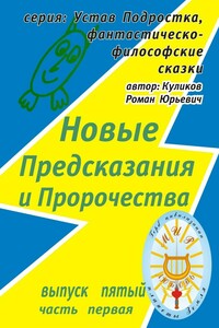 Новые Предсказания и Пророчества. Серия: Устав Подростка, фантастическо-философские сказки. Выпуск пятый, часть первая