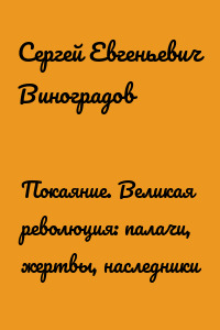 Покаяние. Великая революция: палачи, жертвы, наследники